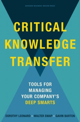 Critical Knowledge Transfer: Tools for Managing Your Company's Deep Smarts - Leonard-Barton, Dorothy, and Swap, Walter C., and Barton, Gavin