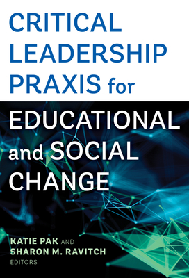 Critical Leadership PRAXIS for Educational and Social Change - Pak, Katie (Editor), and Ravitch, Sharon M (Editor)