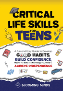 Critical Life Skills for Teens: A Fun and Easy Guide to Develop Good Habits, Build Confidence, Master the Skills and Knowledge You Need to Achieve Independence