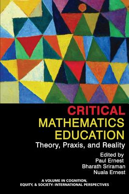 Critical Mathematics Education: Theory, Praxis, and Reality - Ernest, Paul (Editor), and Sriraman, Bharath (Editor)