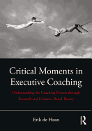 Critical Moments in Executive Coaching: Understanding the Coaching Process through Research and Evidence-Based Theory