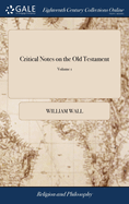 Critical Notes on the Old Testament: Wherein the Present Hebrew Text is Explained, and in Many Places Amended, From the Ancient Versions, Also, a Large Introduction, Adjusting the Authority of the Masoretic Bible of 2; Volume 1