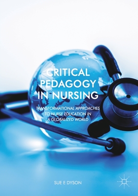 Critical Pedagogy in Nursing: Transformational Approaches to Nurse Education in a Globalized World - Dyson, Sue