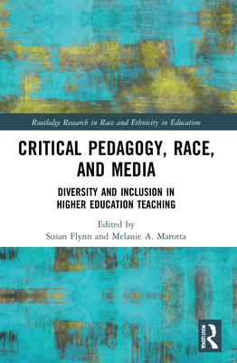 Critical Pedagogy, Race, and Media: Diversity and Inclusion in Higher Education Teaching - Flynn, Susan (Editor), and Marotta, Melanie A (Editor)