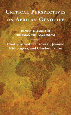 Critical Perspectives on African Genocide: Memory, Silence, and Anti-Black Political Violence - Frankowski, Alfred (Editor), and Ntihirageza, Jeanine (Editor), and Eze, Chielozona (Editor)