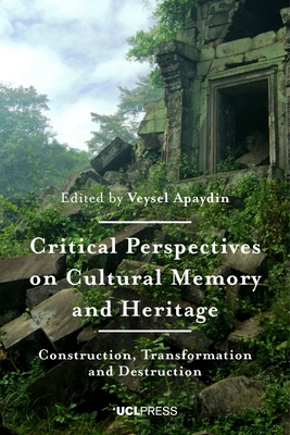 Critical Perspectives on Cultural Memory and Heritage: Construction, Transformation and Destruction - Apaydin, Veysel (Editor)