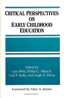 Critical Perspectives on Early Childhood Education - Weis, Lois, Professor (Editor), and Altbach, Philip G (Editor), and Kelly, Gail P (Editor)