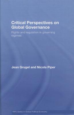 Critical Perspectives on Global Governance: Rights and Regulation in Governing Regimes - Grugel, Jean, and Piper, Nicola