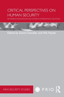 Critical Perspectives on Human Security: Rethinking Emancipation and Power in International Relations - Chandler, David (Editor), and Hynek, Nik (Editor)