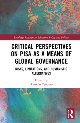 Critical Perspectives on PISA as a Means of Global Governance: Risks, Limitations, and Humanistic Alternatives - Teodoro, Antnio (Editor)