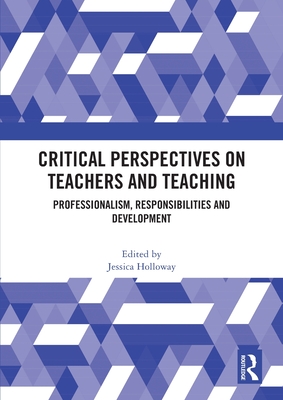 Critical Perspectives on Teachers and Teaching: Professionalism, Responsibilities and Development - Holloway, Jessica (Editor)