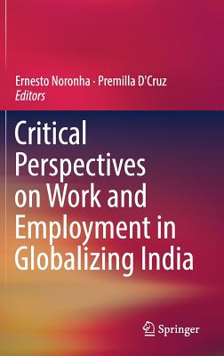 Critical Perspectives on Work and Employment in Globalizing India - Noronha, Ernesto (Editor), and D'Cruz, Premilla (Editor)