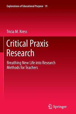 Critical PRAXIS Research: Breathing New Life Into Research Methods for Teachers - Kress, Tricia M