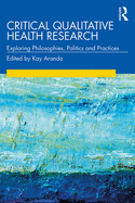 Critical Qualitative Health Research: Exploring Philosophies, Politics and Practices