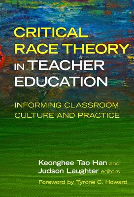 Critical Race Theory in Teacher Education: Informing Classroom Culture and Practice - Han, Keonghee Tao (Editor), and Laughter, Judson (Editor), and Howard, Tyrone C (Foreword by)