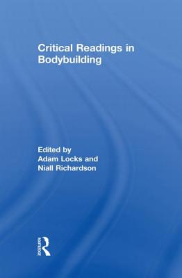 Critical Readings in Bodybuilding - Locks, Adam (Editor), and Richardson, Niall (Editor)