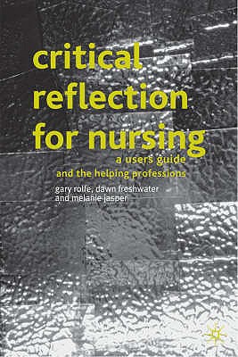 Critical Reflection for Nursing and the Helping Professions: A User's Guide - Rolfe, Gary, and Freshwater, Dawn, and Jasper, Melanie