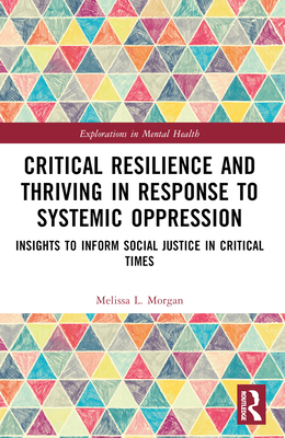 Critical Resilience and Thriving in Response to Systemic Oppression: Insights to Inform Social Justice in Critical Times - Morgan, Melissa L