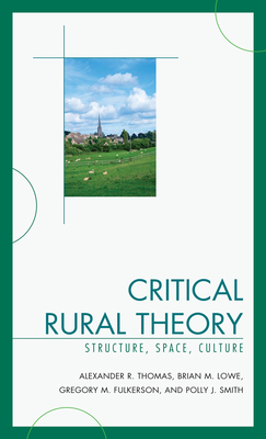 Critical Rural Theory: Structure, Space, Culture - Thomas, Alexander R, and Lowe, Brian, and Fulkerson, Greg