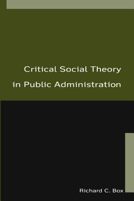 Critical Social Theory in Public Administration - Box, Richard C, Dr.