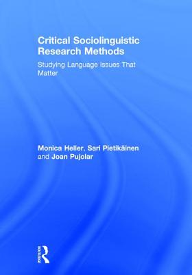 Critical Sociolinguistic Research Methods: Studying Language Issues That Matter - Heller, Monica, and Pietikinen, Sari, and Pujolar, Joan