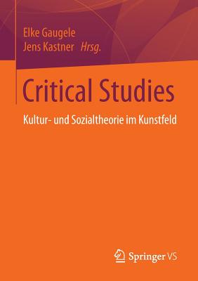 Critical Studies: Kultur- Und Sozialtheorie Im Kunstfeld - Gaugele, Elke (Editor), and Kastner, Jens (Editor)