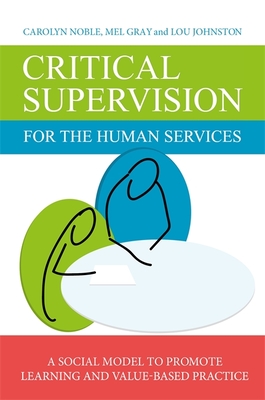 Critical Supervision for the Human Services: A Social Model to Promote Learning and Value-Based Practice - Johnston, Lou, and Noble, Carolyn, and Gray, Mel