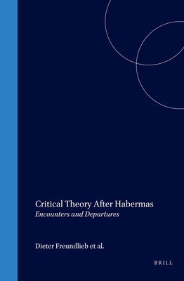 Critical Theory After Habermas: Encounters and Departures - Freundlieb, Dieter (Editor), and Hudson, Wayne (Editor), and Rundell, J (Editor)