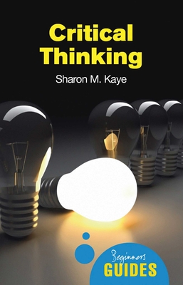 Critical Thinking: A Beginner's Guide - Kaye, Sharon M