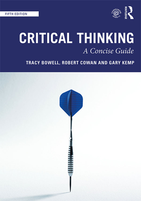 Critical Thinking: A Concise Guide - Bowell, Tracy, and Cowan, Robert, and Kemp, Gary