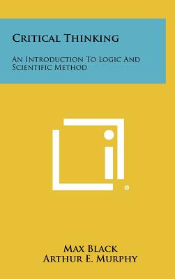 Critical Thinking: An Introduction To Logic And Scientific Method - Black, Max, Professor, and Murphy, Arthur E (Editor)