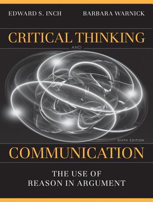 Critical Thinking and Communication: The Use of Reason in Argument - Inch, Edward S, and Warnick, Barbara