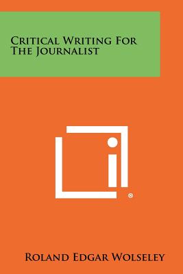 Critical Writing For The Journalist - Wolseley, Roland Edgar