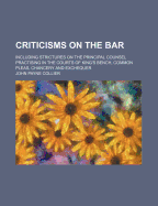 Criticisms on the Bar: Including Strictures on the Principal Counsel Practising in the Courts of King's Bench, Common Pleas, Chancery and Exchequer