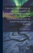 Critisk Undersgelse Af Danmarks Og Norges Sagnhistorie, Eller, Om Trovrdigheden Af Saxos Og Snorros Kilder