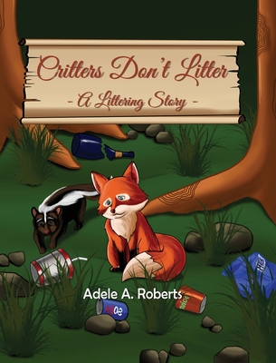 Critters Don't Litter: A Littering Story - Roberts, Adele A
