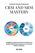 CRM and SRM Mastery: A Guide for Industry Professionals: A Comprehensive Guide to Strategies, Tools, and Best Practices for Building Long-Lasting, Sustainable, and Profitable Partnerships in Business