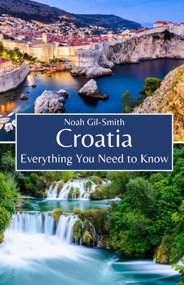 Croatia: Everything You Need to Know - Gil-Smith, Noah