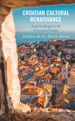 Croatian Cultural Renaissance: From the Margins to the Crossroad of Europe - Davis, G Doug (Contributions by), and Brgles, Miriam Mary (Contributions by)