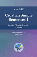 Croatian Simple Sentences 1: Croatian/English Textbook for Learning Croatian, Level Easystarts A1 = Novice Low, 2. Edition