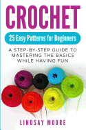 Crochet: 25 Easy Patterns for Beginners: A Step-By-Step Guide to Mastering the Basics While Having Fun