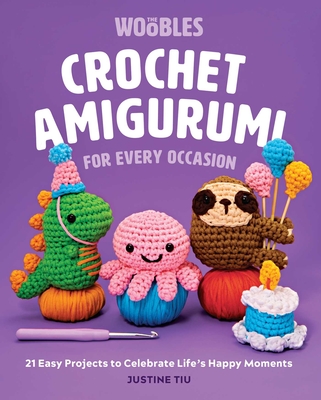 Crochet Amigurumi for Every Occasion: 21 Easy Projects to Celebrate Life's Happy Moments (the Woobles Crochet) - Tiu of the Woobles, Justine