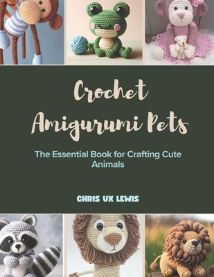 Crochet Amigurumi Pets: The Essential Book for Crafting Cute Animals - Lewis, Chris Ux