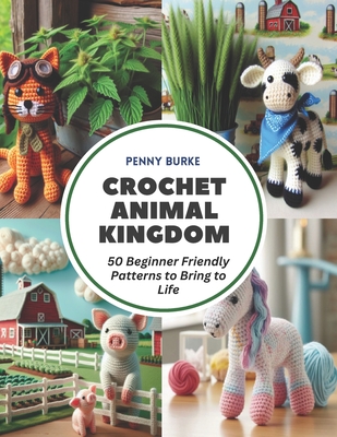 Crochet Animal Kingdom: 50 Beginner Friendly Patterns to Bring to Life - Burke, Penny