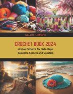 Crochet Book 2024: Unique Patterns for Hats, Bags, Sweaters, Scarves and Coasters