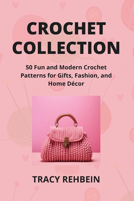 Crochet Collection: 50 Fun and Modern Crochet Patterns for Gifts, Fashion, and Home Dcor - Rehbein, Tracy