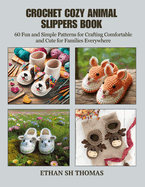 Crochet Cozy Animal Slippers Book: 60 Fun and Simple Patterns for Crafting Comfortable and Cute for Families Everywhere