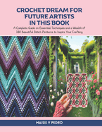 Crochet Dream for Future Artists in this Book: A Complete Guide on Essential Techniques and a Wealth of 180 Beautiful Stitch Patterns to Inspire Your Crafting