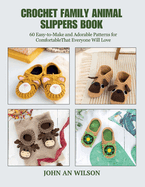 Crochet Family Animal Slippers Book: 60 Easy-to-Make and Adorable Patterns for ComfortableThat Everyone Will Love