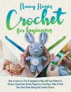 Crochet for beginners: How to Learn in a Fun & Inexpensive Way with Easy Patterns & Pictures. Create Your Dream Projects in a Few Days. Relax & Find Your Inner Peace During the Creative Process